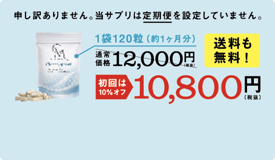 申し訳ありません。当サプリは定期便を設定していません。1袋120粒（約1ヶ月分）初回は10%OFF 10,800円（税込）。送料も無料！